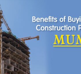 Benefits of Buying Under Construction Projects in Mumbai