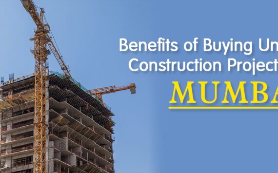 Benefits of Buying Under Construction Projects in Mumbai