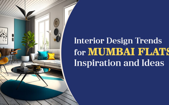 Interior Design Trends for Mumbai Flats: Inspiration and Ideas
